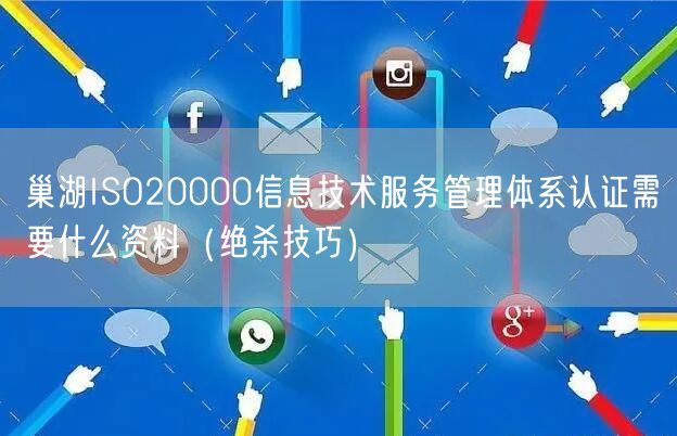 巢湖ISO20000信息技术服务管理体系认证需要什么资料（绝杀技巧）