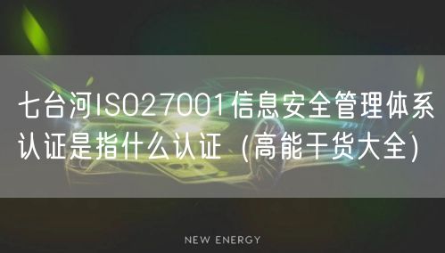 七台河ISO27001信息安全管理体系认证是指什么认证（高能干货大全）
