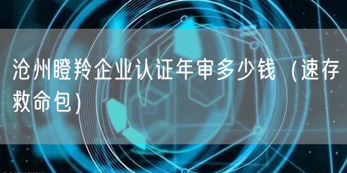 沧州瞪羚企业认证年审多少钱（一站式服务）