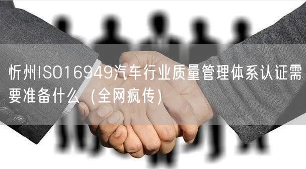 忻州ISO16949汽车行业质量管理体系认证需要准备什么（全网疯传）