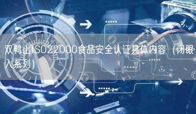 双鸭山ISO22000食品安全认证具体内容（闭眼入系列）