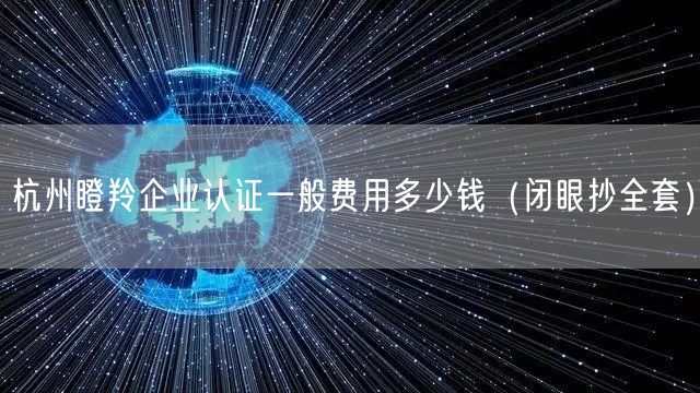 杭州瞪羚企业认证一般费用多少钱（闭眼抄全套）
