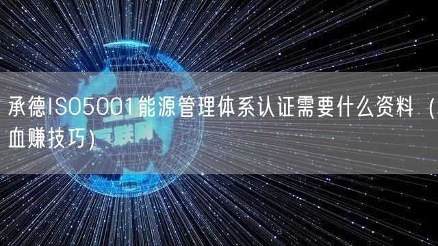 承德ISO5001能源管理体系认证需要什么资料（血赚技巧）