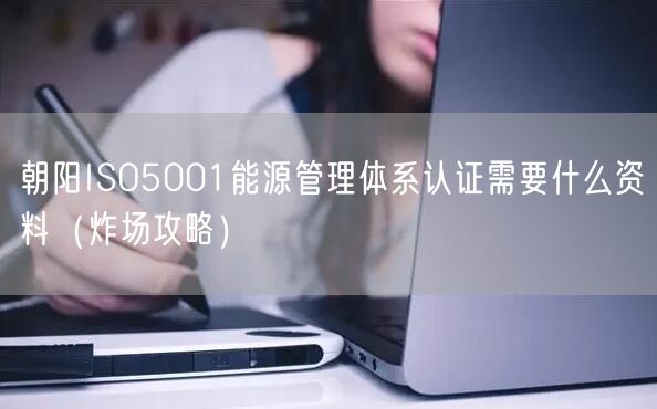 朝阳ISO5001能源管理体系认证需要什么资料（炸场攻略）