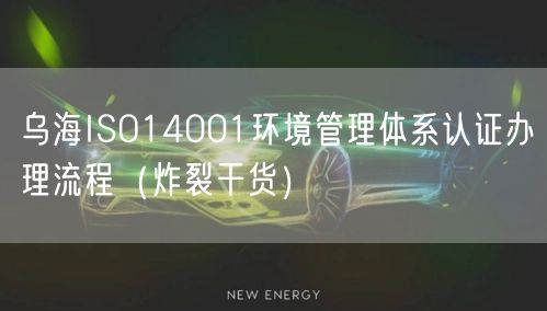 乌海ISO14001环境管理体系认证办理流程（炸裂干货）