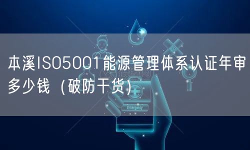 本溪ISO5001能源管理体系认证年审多少钱（破防干货）