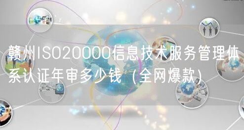 赣州ISO20000信息技术服务管理体系认证年审多少钱（全网爆款）