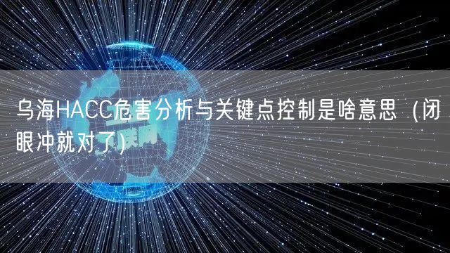 乌海HACC危害分析与关键点控制是啥意思（闭眼冲就对了）
