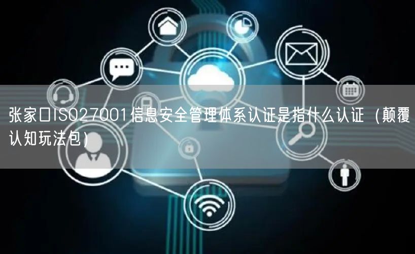 张家口ISO27001信息安全管理体系认证是指什么认证（颠覆认知玩法包）