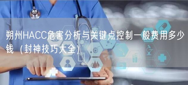 朔州HACC危害分析与关键点控制一般费用多少钱（封神技巧大全）
