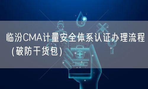 临汾CMA计量安全体系认证办理流程（破防干货包）