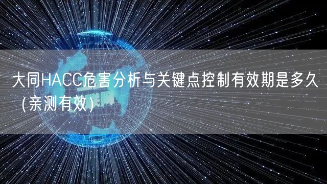 大同HACC危害分析与关键点控制有效期是多久（一篇就看明白!）
