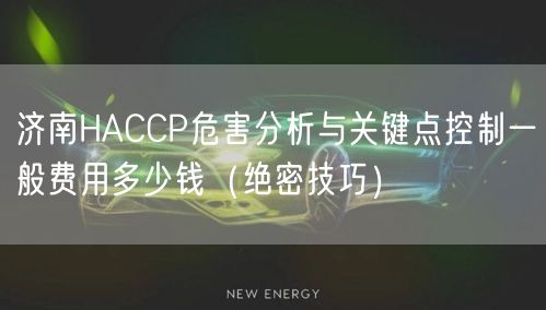 济南HACCP危害分析与关键点控制一般费用多少钱（绝密技巧）