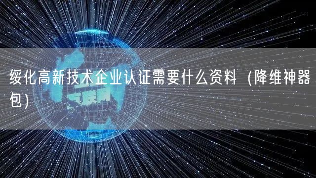绥化高新技术企业认证需要什么资料（助力企业2026版包）