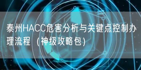 泰州HACC危害分析与关键点控制办理流程（神级攻略包）