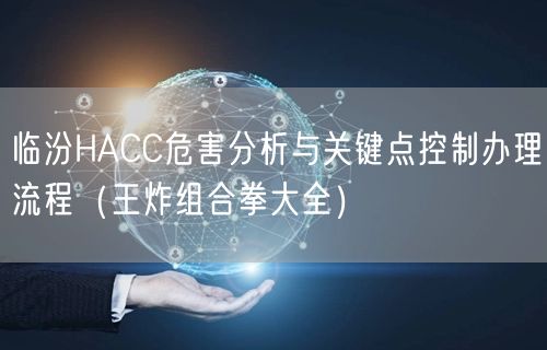 临汾HACC危害分析与关键点控制办理流程（王炸组合拳大全）