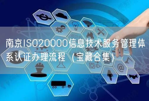 南京ISO20000信息技术服务管理体系认证办理流程（宝藏合集）