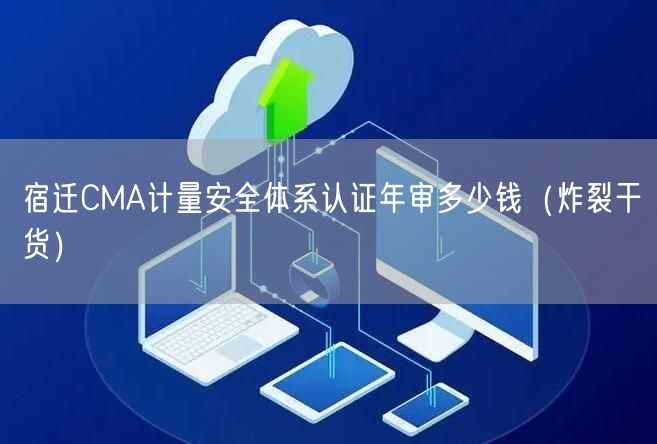 宿迁CMA计量安全体系认证年审多少钱（炸裂干货）