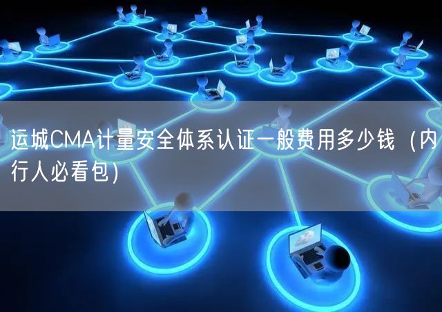 运城CMA计量安全体系认证一般费用多少钱（内行人必看包）
