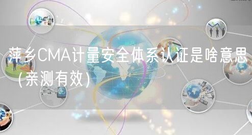 萍乡CMA计量安全体系认证是啥意思（一篇就看明白!）