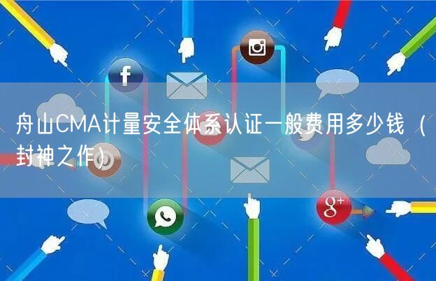 舟山CMA计量安全体系认证一般费用多少钱（封神之作）