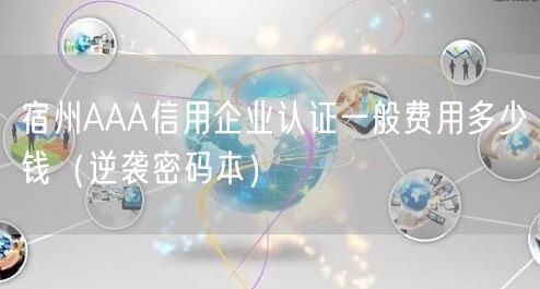 宿州AAA信用企业认证一般费用多少钱（密码本）