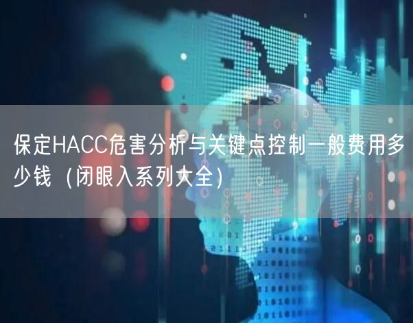 保定HACC危害分析与关键点控制一般费用多少钱（闭眼入系列大全）