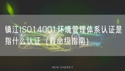 镇江ISO14001环境管理体系认证是指什么认证（救命级指南）