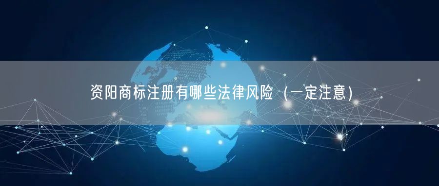 资阳商标注册有哪些法律风险（让你少花冤枉钱）