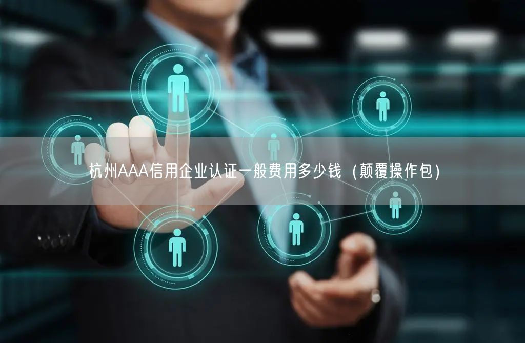 杭州AAA信用企业认证一般费用多少钱（颠覆操作包）