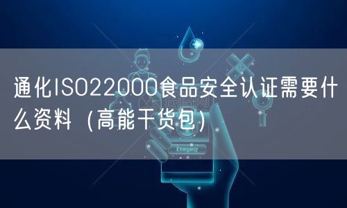 通化ISO22000食品安全认证需要什么资料（高能干货包）