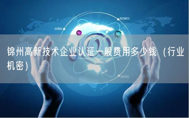 锦州高新技术企业认证一般费用多少钱（行业机密）
