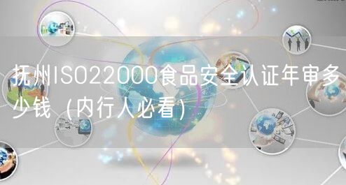 抚州ISO22000食品安全认证年审多少钱（内行人必看）