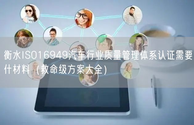 衡水ISO16949汽车行业质量管理体系认证需要什材料（救命级方案大全）