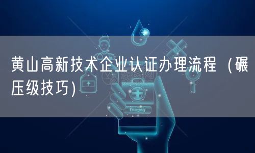 黄山高新技术企业认证办理流程（碾压级技巧）
