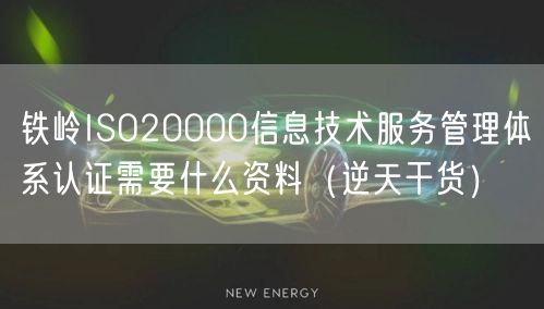 铁岭ISO20000信息技术服务管理体系认证需要什么资料（2026干货来了）