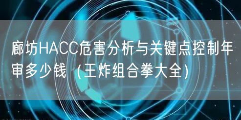 廊坊HACC危害分析与关键点控制年审多少钱（王炸组合拳大全）