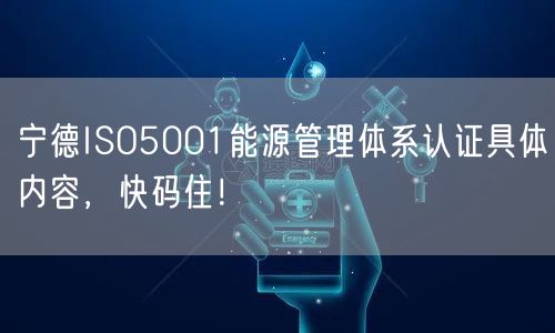 宁德ISO5001能源管理体系认证具体内容，快码住！