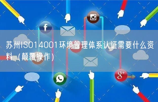 苏州ISO14001环境管理体系认证需要什么资料（颠覆操作）