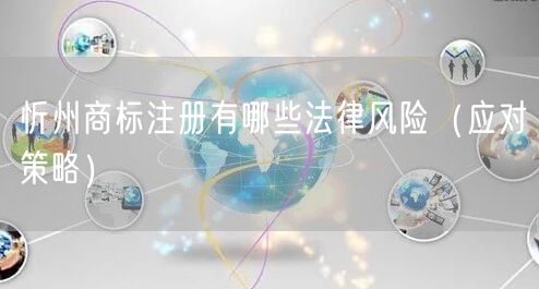 忻州商标注册有哪些法律风险（应对策略）