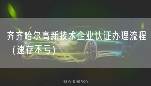 齐齐哈尔高新技术企业认证办理流程（速存不亏）