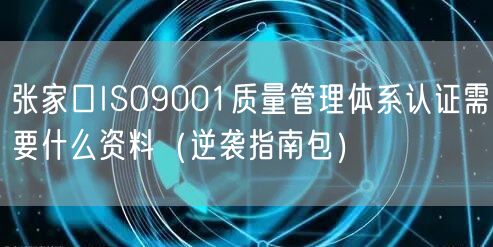 张家口ISO9001质量管理体系认证需要什么资料（指南包）