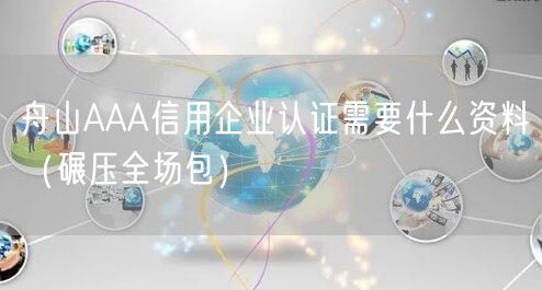 舟山AAA信用企业认证需要什么资料（碾压全场包）