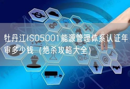 牡丹江ISO5001能源管理体系认证年审多少钱（绝杀攻略大全）