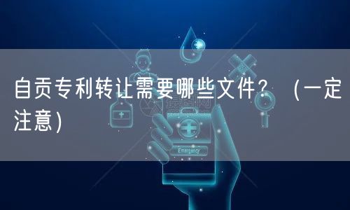 自贡专利转让需要哪些文件,（让你少花冤枉钱）