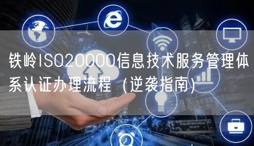 铁岭ISO20000信息技术服务管理体系认证办理流程（指南）