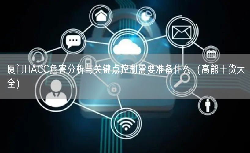 厦门HACC危害分析与关键点控制需要准备什么（高能干货大全）