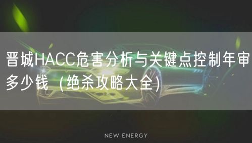 晋城HACC危害分析与关键点控制年审多少钱（绝杀攻略大全）