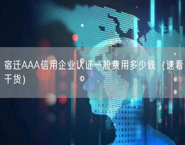 宿迁AAA信用企业认证一般费用多少钱（速看干货）