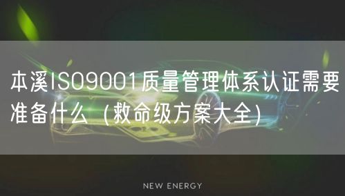 本溪ISO9001质量管理体系认证需要准备什么（救命级方案大全）